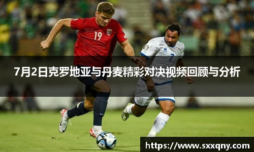 7月2日克罗地亚与丹麦精彩对决视频回顾与分析
